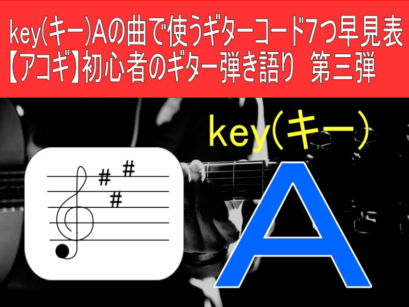 key(キー)Ａの曲で使うギターコード７つ早見表【アコギ】初心者のギター弾き語り、第三弾